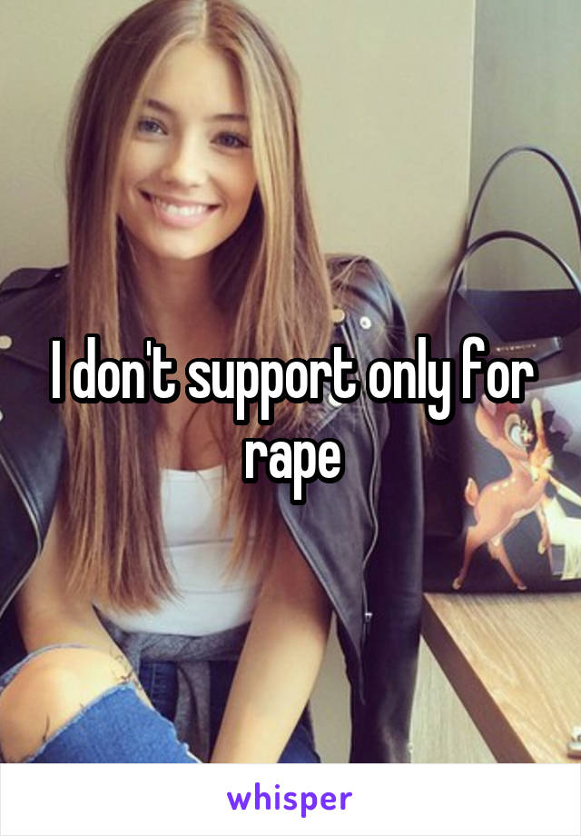 I don't support only for rape