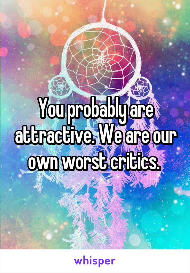 You probably are attractive. We are our own worst critics. 