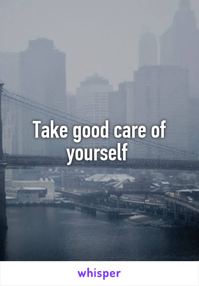 Take good care of yourself 