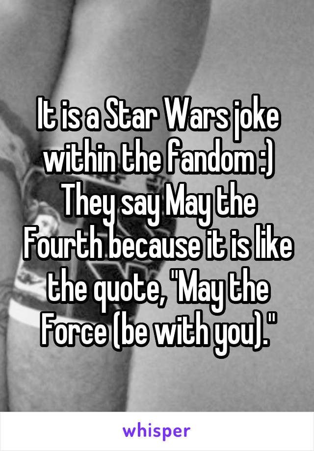 It is a Star Wars joke within the fandom :) They say May the Fourth because it is like the quote, "May the Force (be with you)."