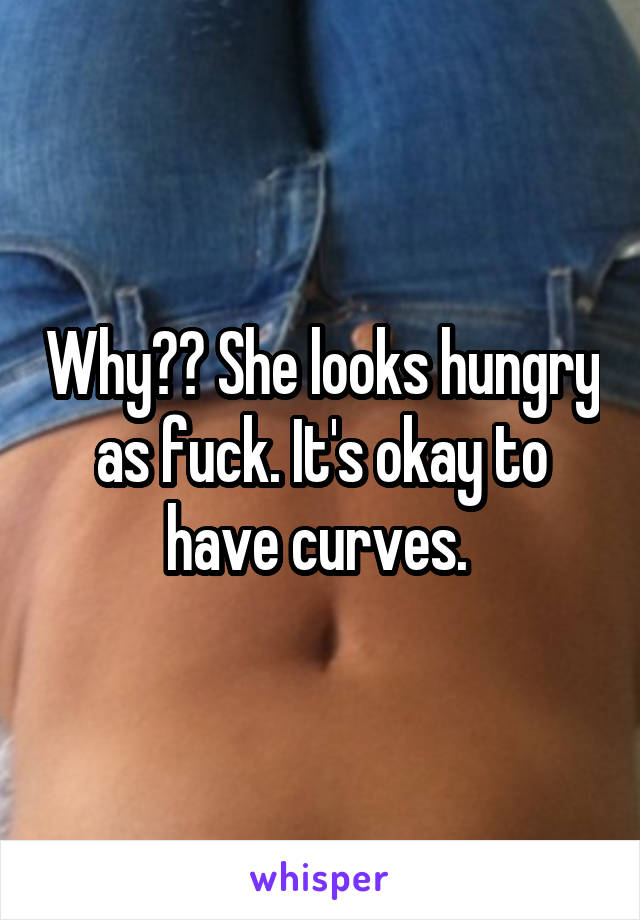 Why?? She looks hungry as fuck. It's okay to have curves. 
