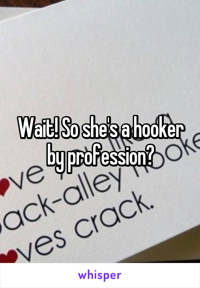 Wait! So she's a hooker by profession?