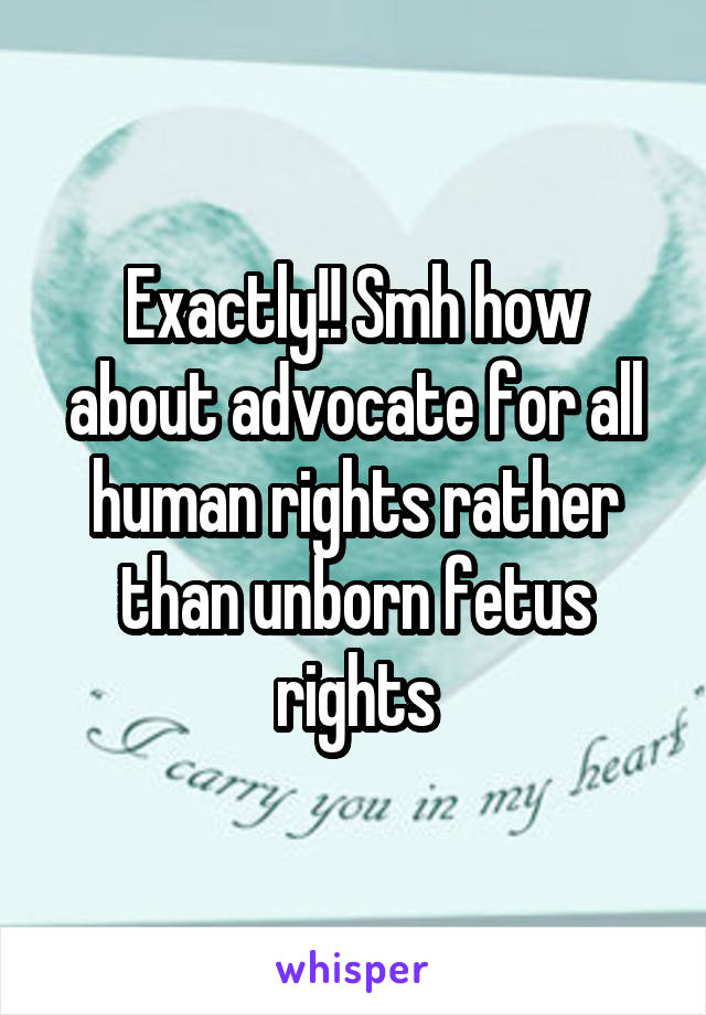 Exactly!! Smh how about advocate for all human rights rather than unborn fetus rights