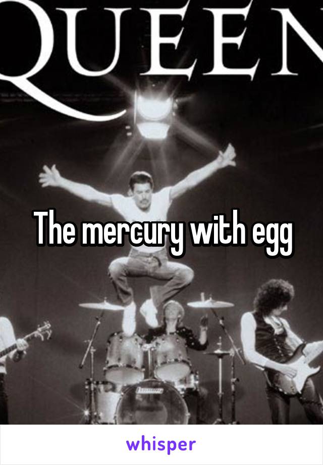 The mercury with egg