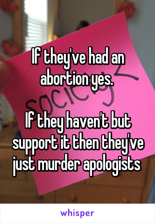 If they've had an abortion yes. 

If they haven't but support it then they've just murder apologists 