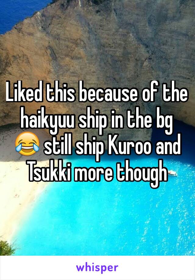 Liked this because of the haikyuu ship in the bg 😂 still ship Kuroo and Tsukki more though 