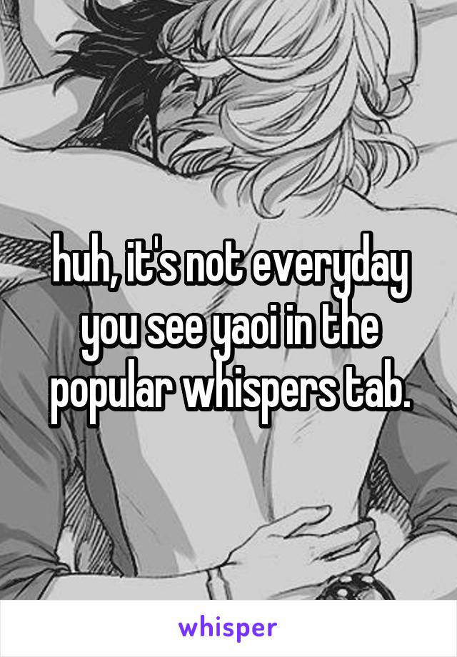 huh, it's not everyday you see yaoi in the popular whispers tab.