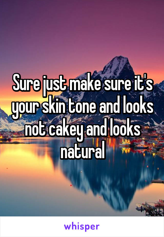 Sure just make sure it's your skin tone and looks not cakey and looks natural
