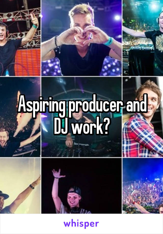 Aspiring producer and DJ work?