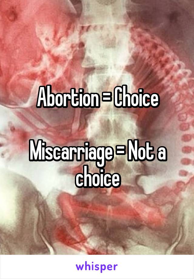 Abortion = Choice

Miscarriage = Not a choice