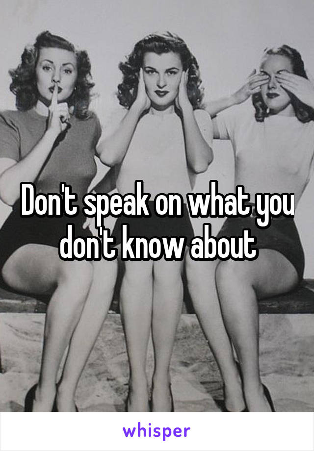 Don't speak on what you don't know about