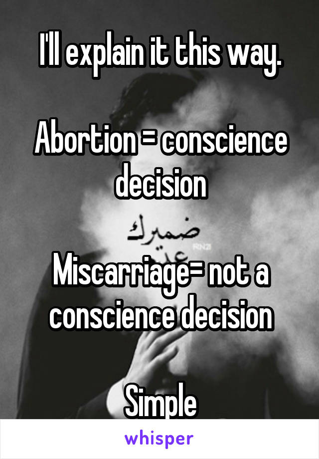 I'll explain it this way.

Abortion = conscience decision

Miscarriage= not a conscience decision

Simple