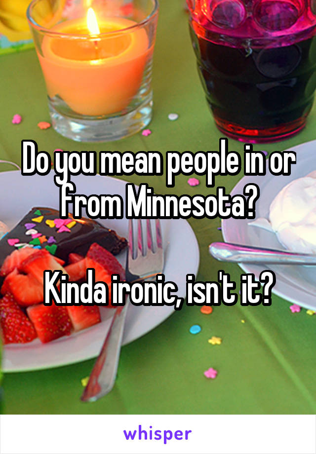 Do you mean people in or from Minnesota?

Kinda ironic, isn't it?