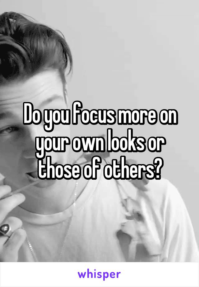 Do you focus more on your own looks or those of others?
