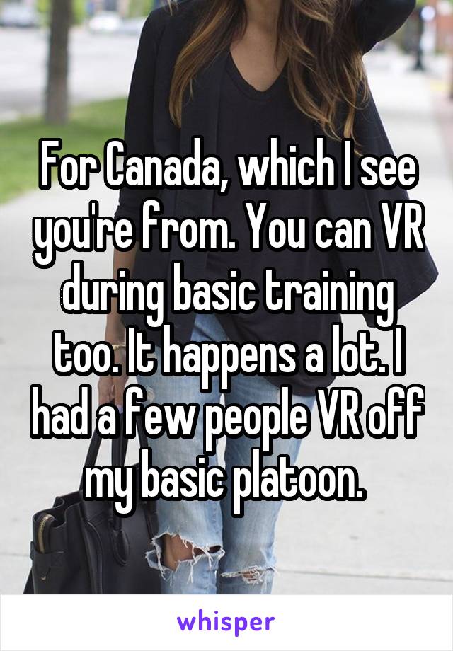 For Canada, which I see you're from. You can VR during basic training too. It happens a lot. I had a few people VR off my basic platoon. 