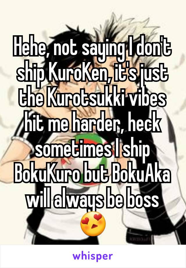 Hehe, not saying I don't ship KuroKen, it's just the Kurotsukki vibes hit me harder, heck sometimes I ship BokuKuro but BokuAka will always be boss 😍