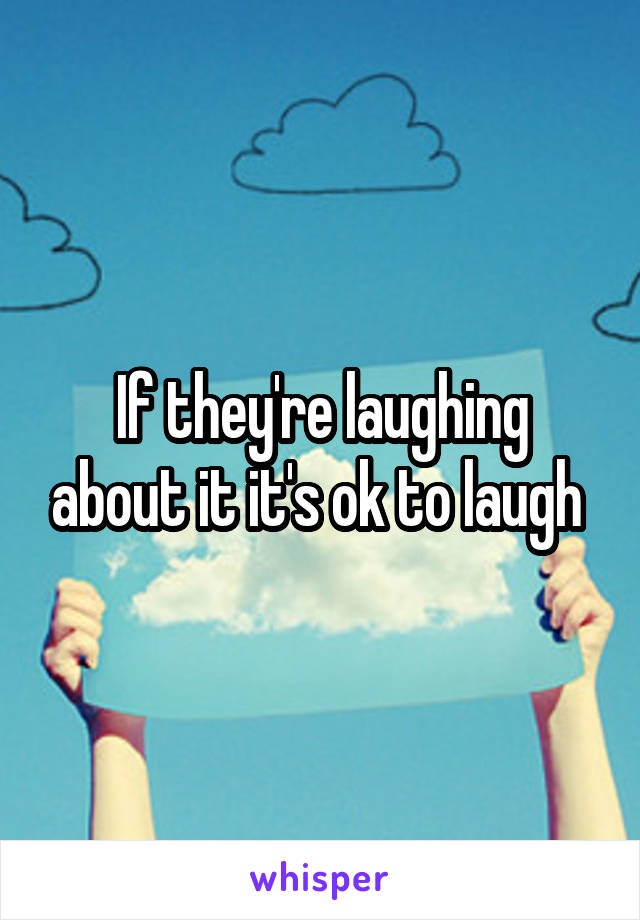 If they're laughing about it it's ok to laugh 