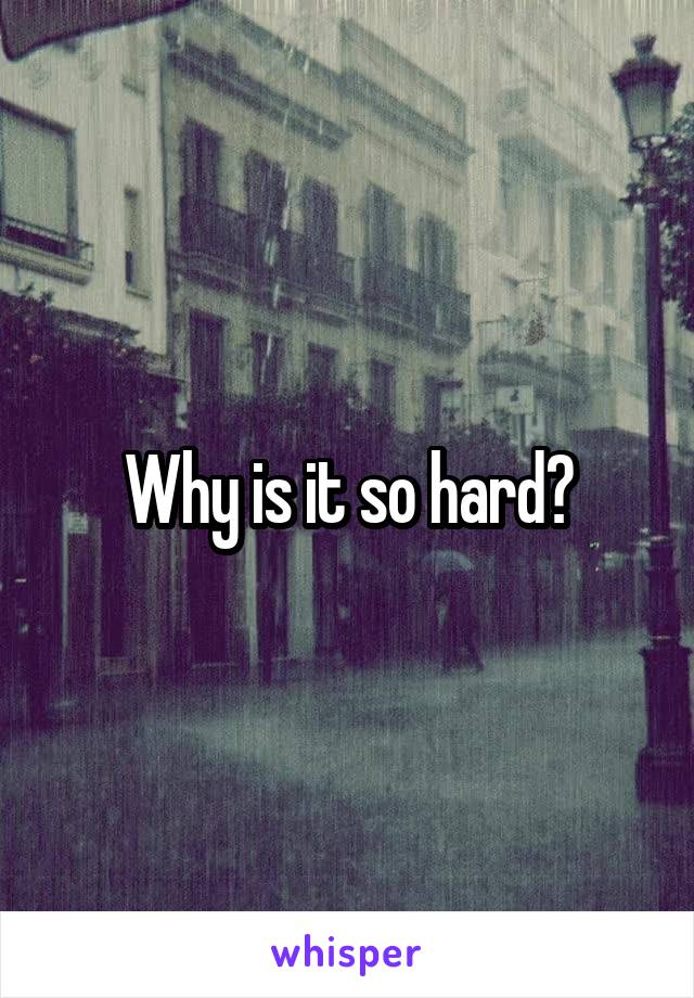 Why is it so hard?
