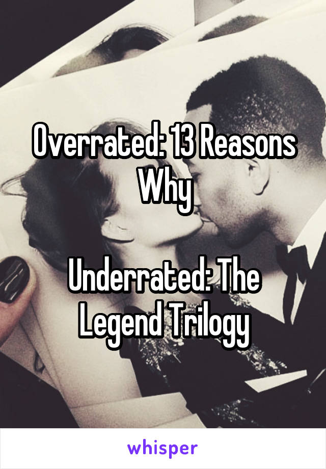 Overrated: 13 Reasons Why

Underrated: The Legend Trilogy
