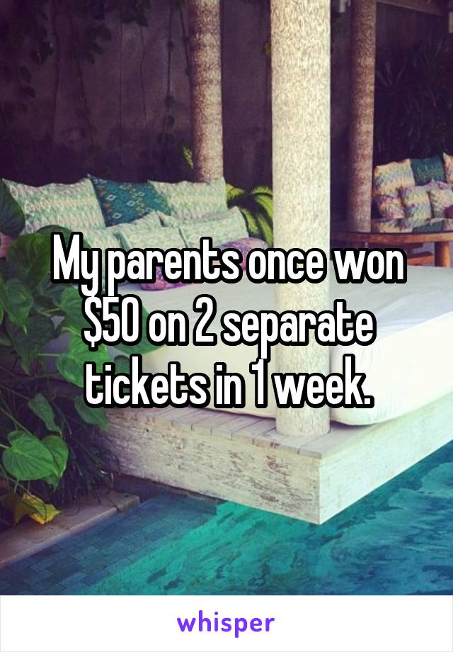 My parents once won $50 on 2 separate tickets in 1 week.