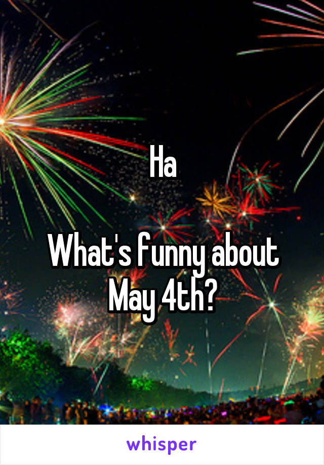 Ha

What's funny about May 4th?