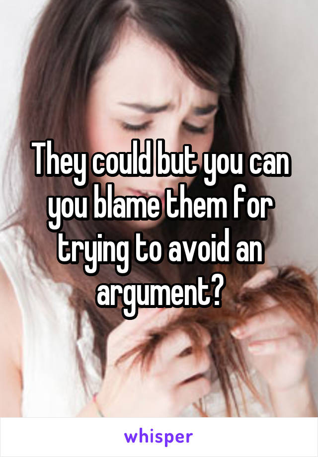 They could but you can you blame them for trying to avoid an argument?