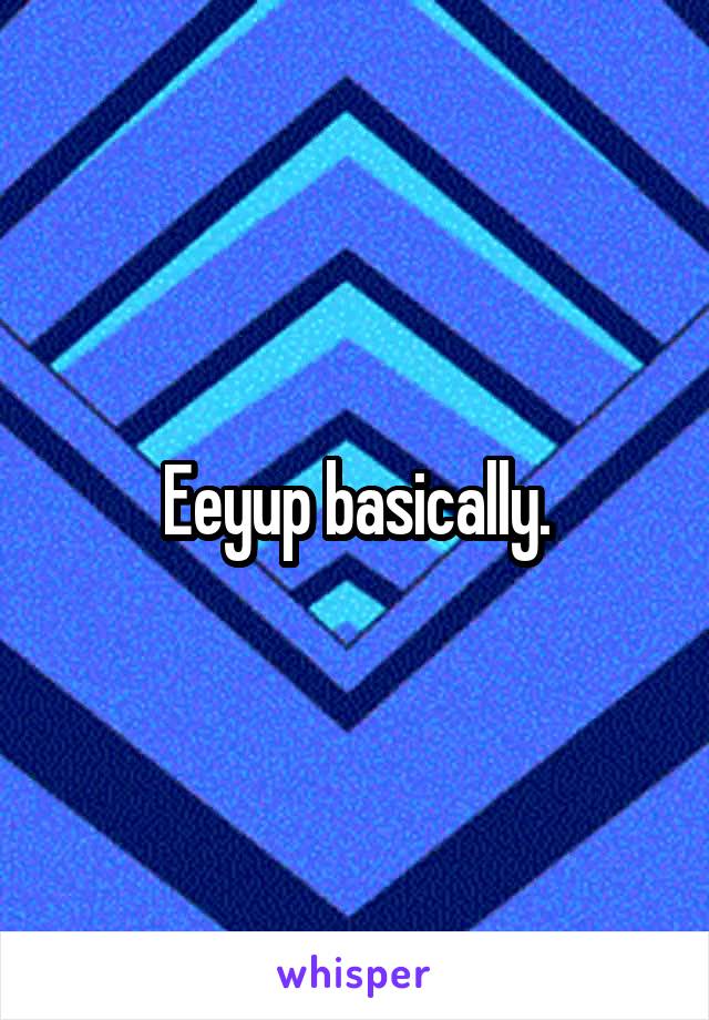 Eeyup basically.