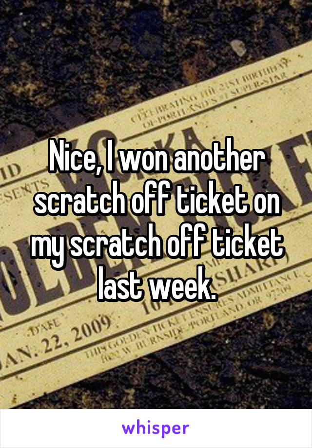 Nice, I won another scratch off ticket on my scratch off ticket last week.