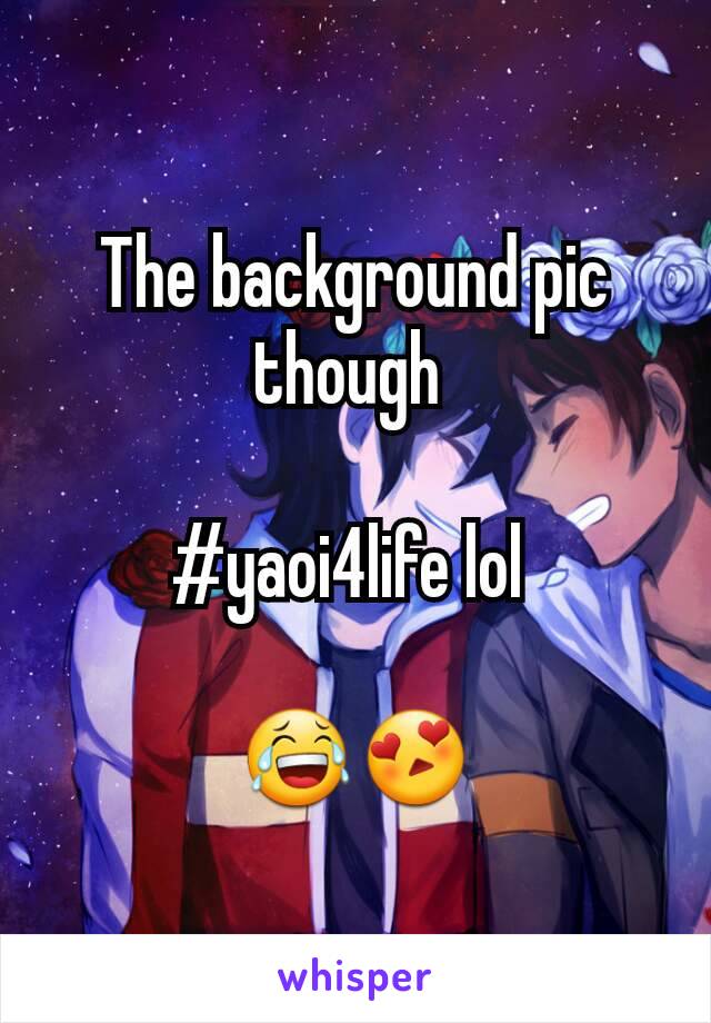 The background pic though 

#yaoi4life lol 

😂😍