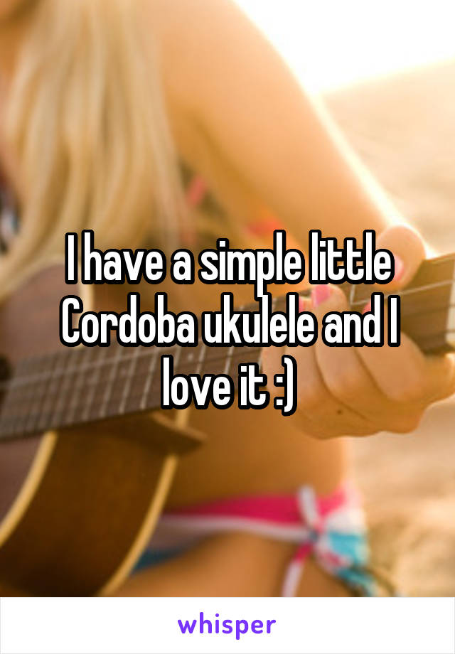 I have a simple little Cordoba ukulele and I love it :)