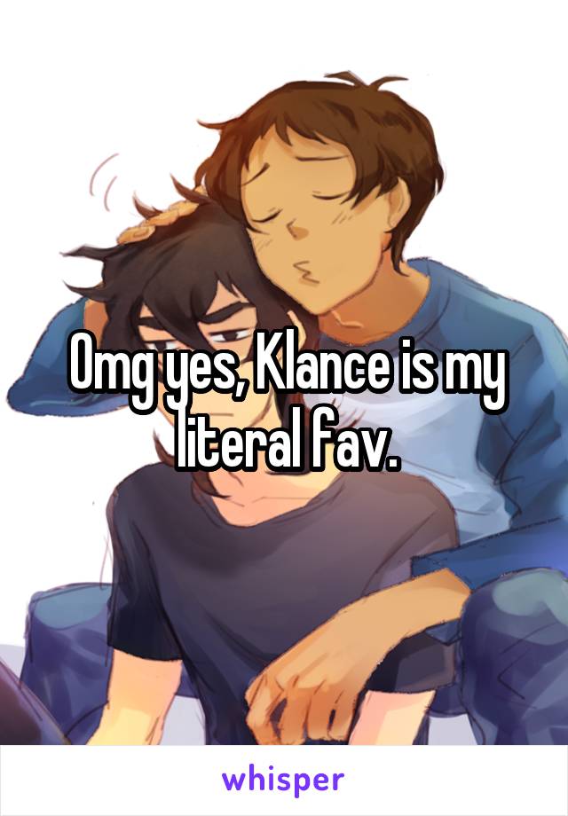 Omg yes, Klance is my literal fav.