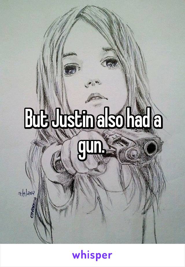 But Justin also had a gun. 