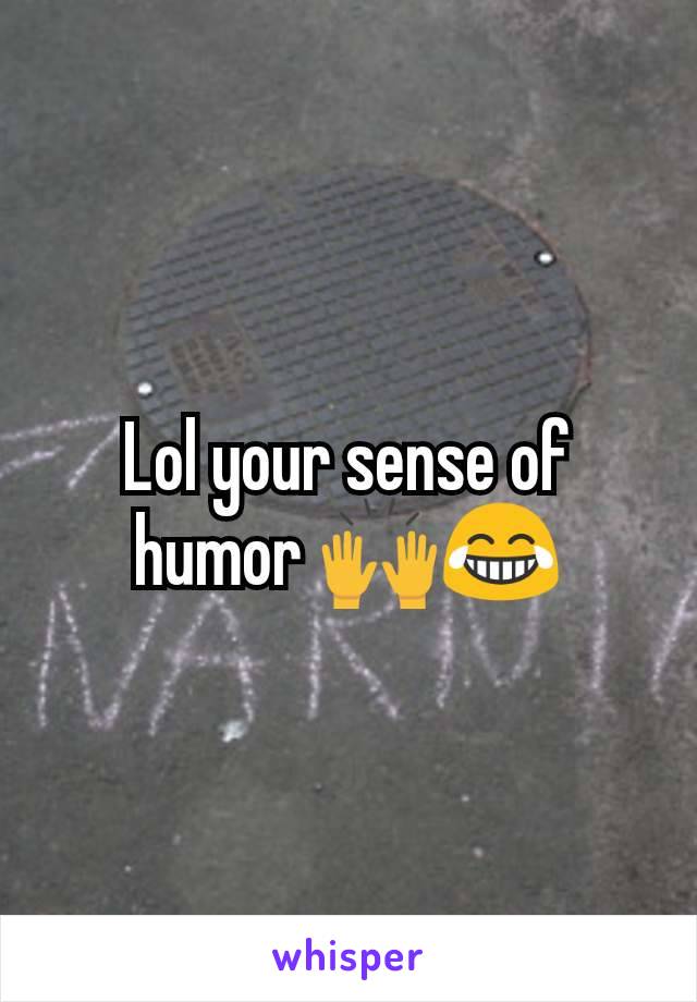 Lol your sense of humor 🙌😂