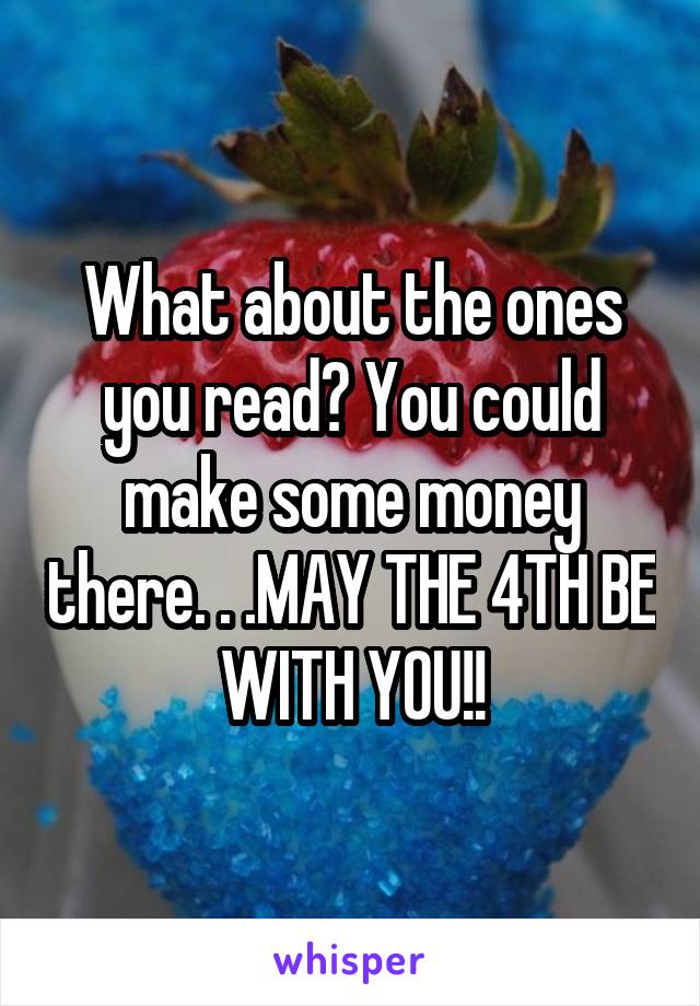 What about the ones you read? You could make some money there. . .MAY THE 4TH BE WITH YOU!!