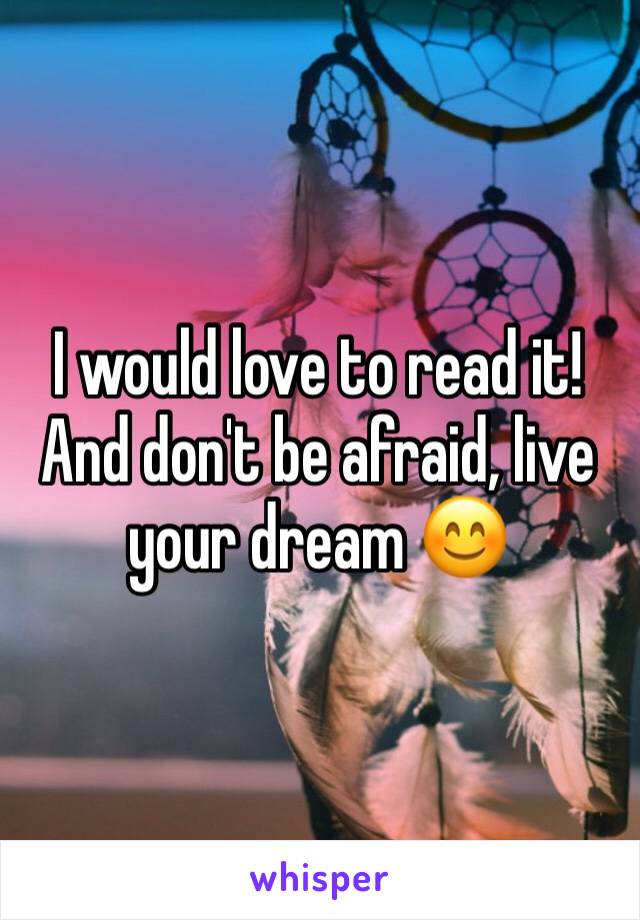I would love to read it! And don't be afraid, live your dream 😊