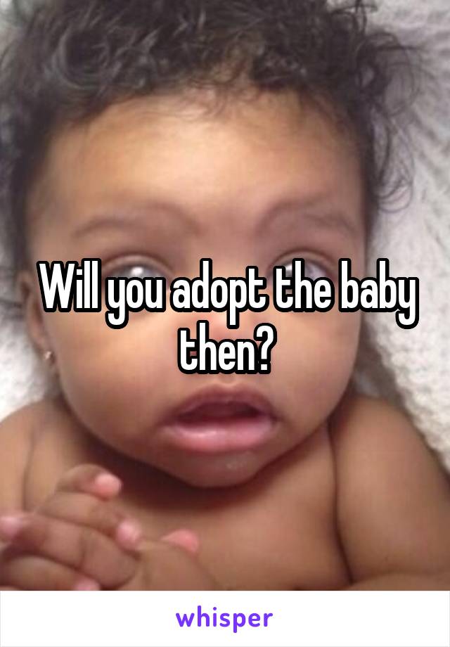 Will you adopt the baby then?