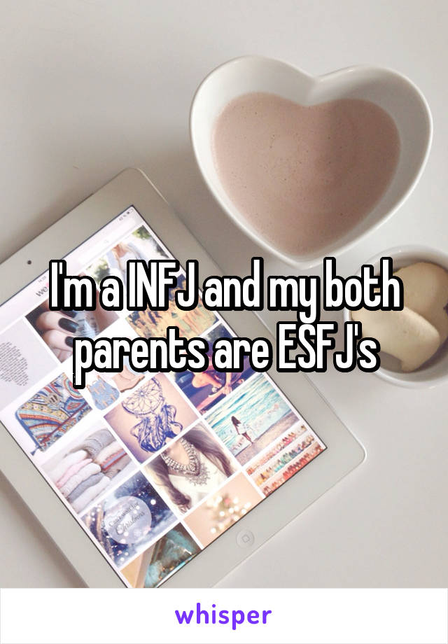 I'm a INFJ and my both parents are ESFJ's