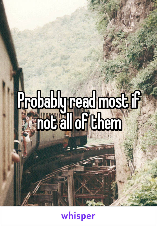 Probably read most if not all of them