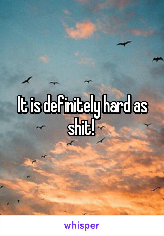 It is definitely hard as shit! 