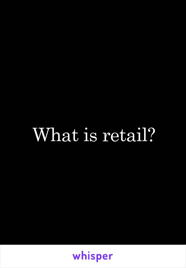 What is retail?