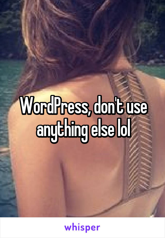 WordPress, don't use anything else lol