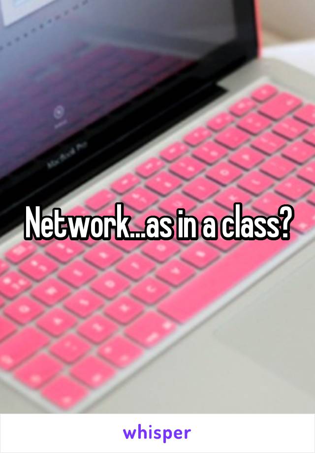 Network...as in a class?
