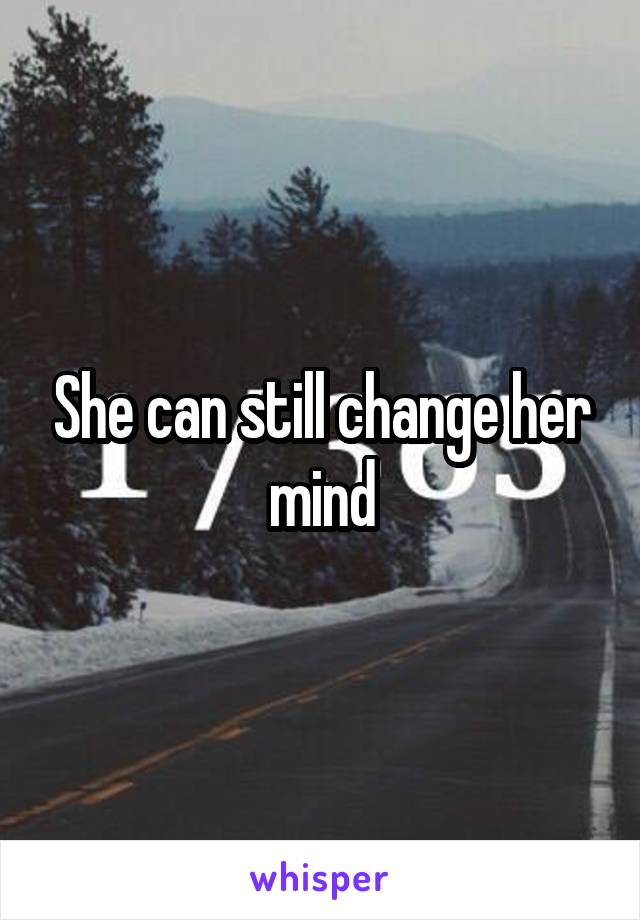 She can still change her mind