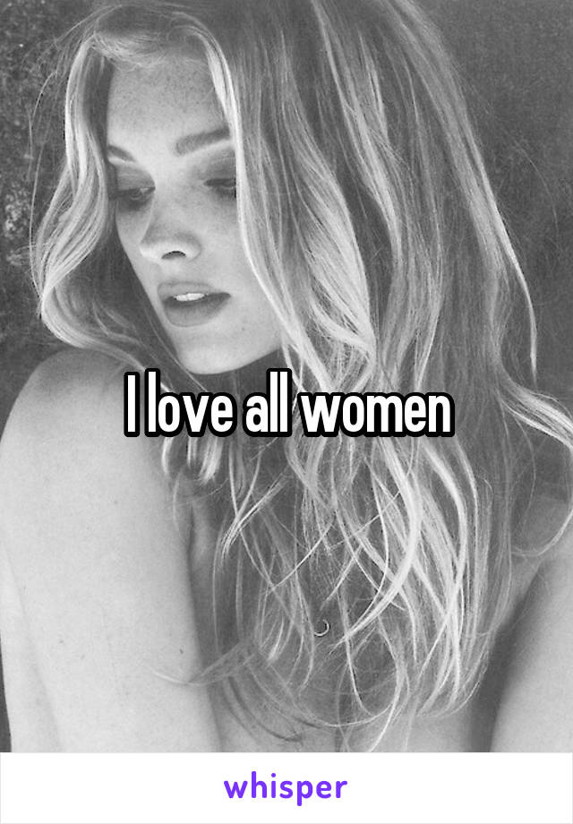 I love all women