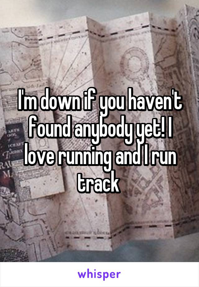 I'm down if you haven't found anybody yet! I love running and I run track 