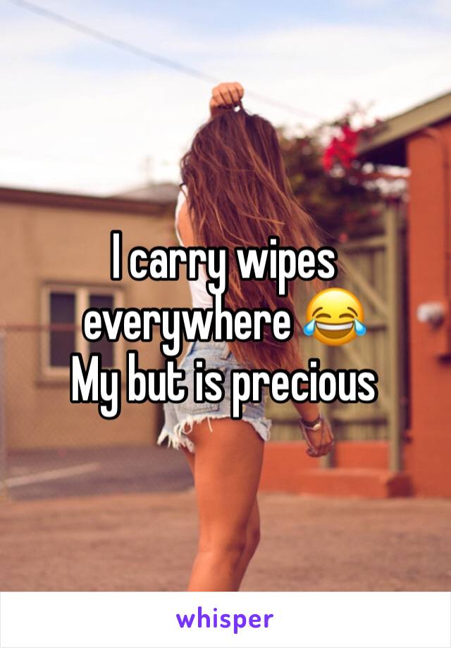 I carry wipes everywhere 😂 
My but is precious 