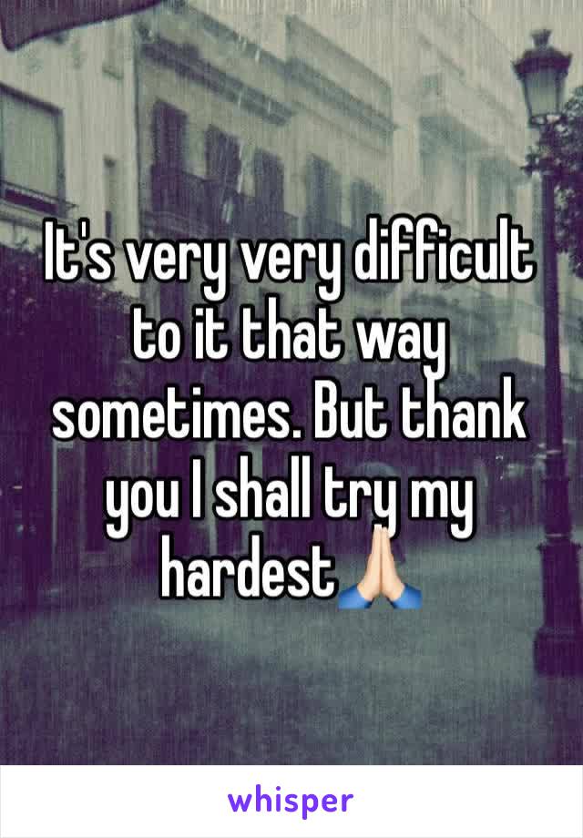 It's very very difficult to it that way sometimes. But thank you I shall try my hardest🙏🏻