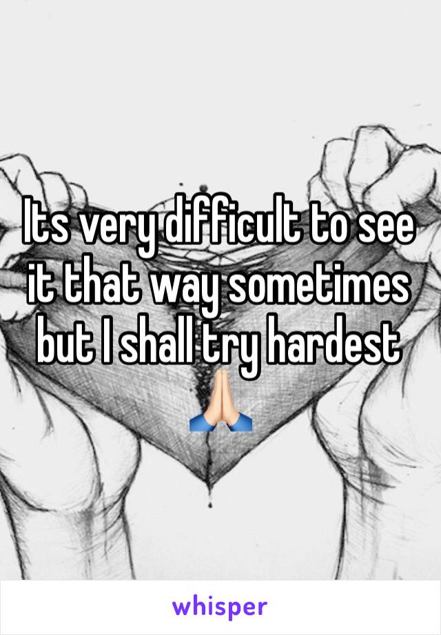 Its very difficult to see it that way sometimes but I shall try hardest 🙏🏻