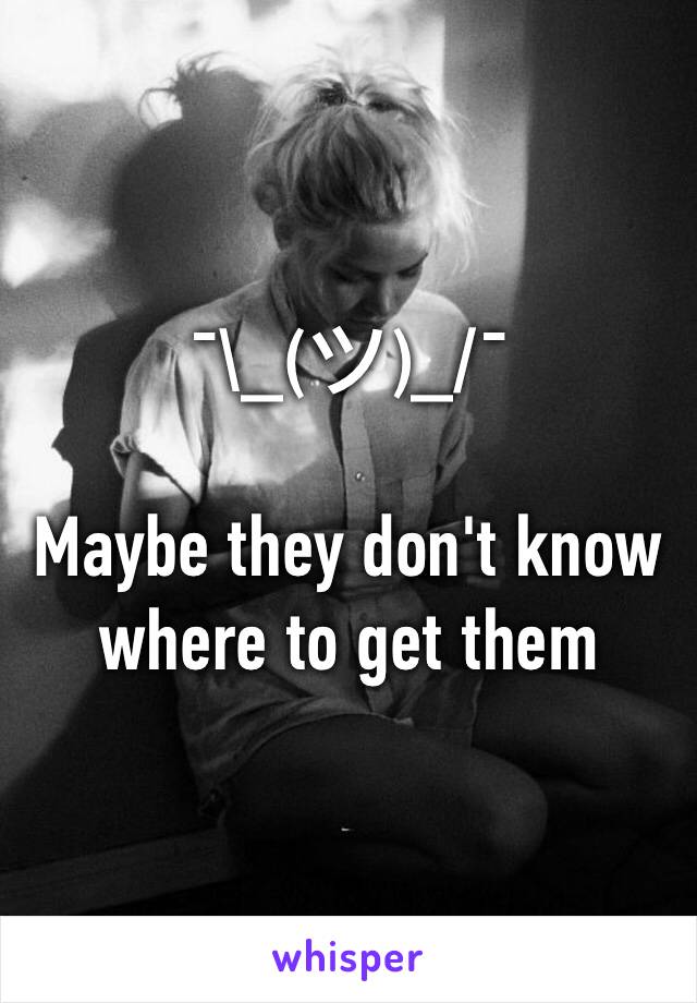 ¯\_(ツ)_/¯ 

Maybe they don't know where to get them