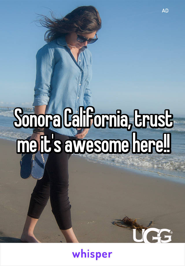 Sonora California, trust me it's awesome here!!